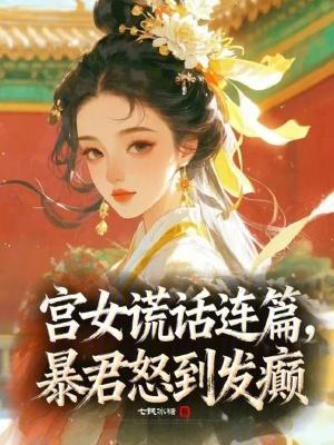 宫女谎话连篇，暴君怒到发癫