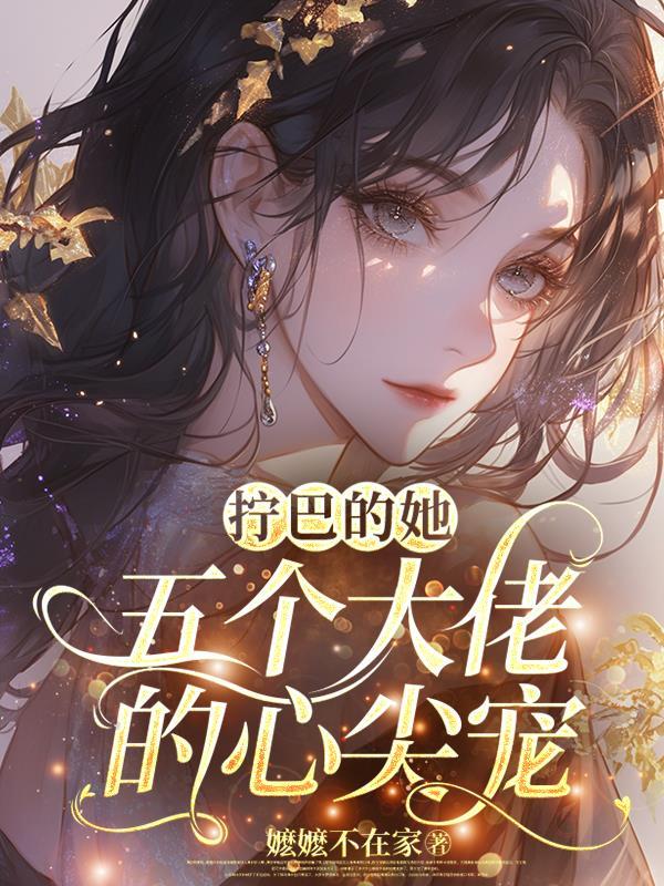 拧巴的她，五个大佬的心尖宠